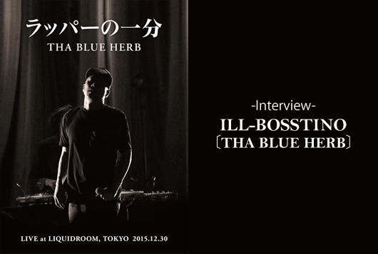 ILL-BOSSTINO [THA BLUE HERB] 『ラッパーの一分』(LIVE DVD) リリースインタビュー / A-FILES オルタナティヴ ストリートカルチャー ウェブマガジン