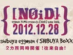 [NOID] – 2012 FINAL – Shibuya eggman & SHIBUYA BOXX  2012年12月28日(金)、二会場同時開催決定！