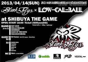 Low-Cal-Ball The 10th Anniversary Year -BLACK FLYS x Low-Cal-Ball- 2013/04/14(SUN) @ SHIBUYA THE GAME