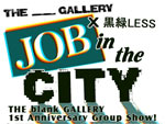 THE blank GALLERY x 黒緑LESS　“JOB IN THE CITY”　2013/04/27（sat）～05/12（sun)