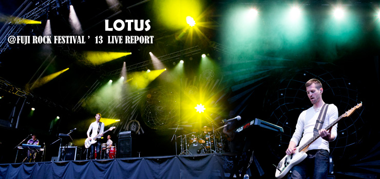 LOTUS ＠ FUJI ROCK FESTIVAL ’13 LIVE REPORT