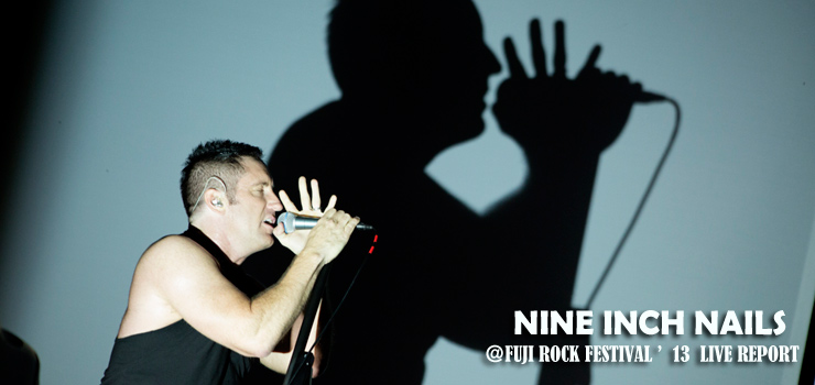 NINE INCH NAILS ＠ FUJI ROCK FESTIVAL ’13 LIVE REPORT