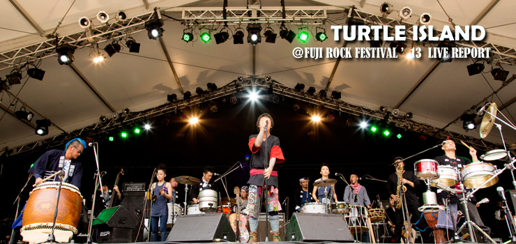 TURTLE ISLAND ＠ FUJI ROCK FESTIVAL ’13 LIVE REPORT