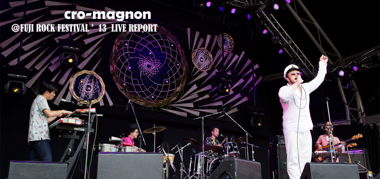 cro-magnon ＠ FUJI ROCK FESTIVAL ’13 LIVE REPORT