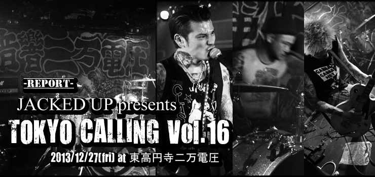 JACKED UP presents “TOKYO CALLING Vol.16″2013/12/27(fri) at 東高円寺二万電圧 -REPORT-