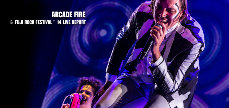 ARCADE FIRE ＠ FUJI ROCK FESTIVAL ’14 LIVE REPORT
