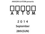 ANAGRA&ATOM  presents “ARTOM” 2014/9/28(SUN) – 2014/10/3(FRI) at 西麻布コートヤードHIROO