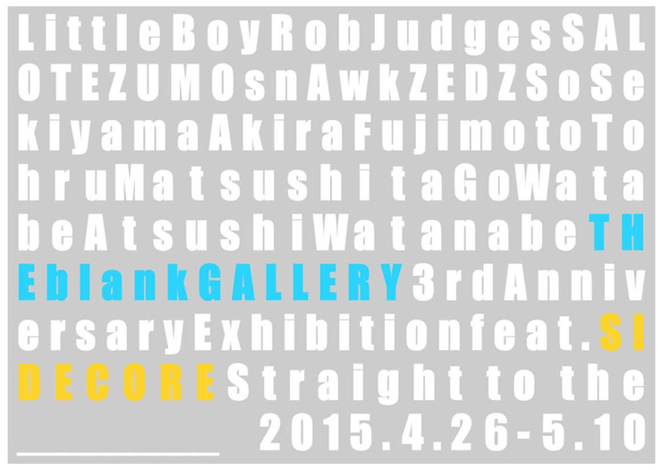 THE blank GALLERY 3rd Anniversary Exhibition feat. SIDE CORE  “STRAIGHT to the _____ “　2015年4月26日（日）～5月10日（日）at THE blank GALLERY