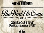 Shimokitazawa SOUND CRUISING presents『The World to Come』2015.10.24(sat) at 代官山UNIT