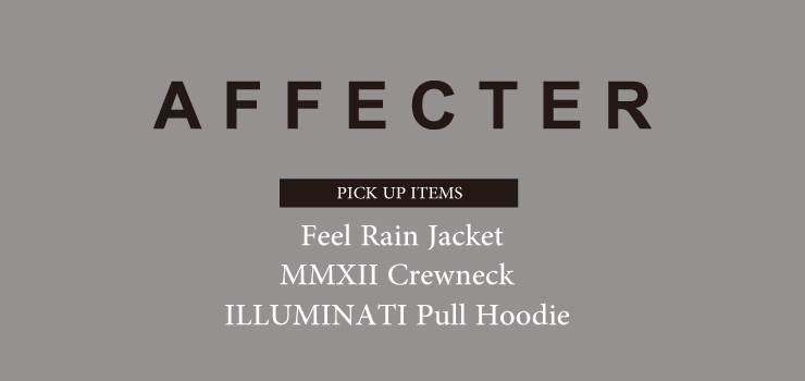 AFFECTER – PICK UP ITEMS (Feel Rain Jacket、MMXII Crewneck & ILLUMINATI Pull Hoodie)