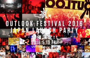 OUTLOOK FESTIVAL 2016 JAPAN LAUNCH PARTY　2016.5.13 (FRI) at 代官山UNIT + UNICE + SALOON
