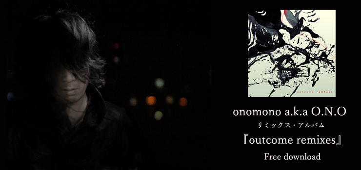 V.A. - onomono a.k.a O.N.O リミックス・アルバム 『outcome remixes』 フリーダウンロード開始！