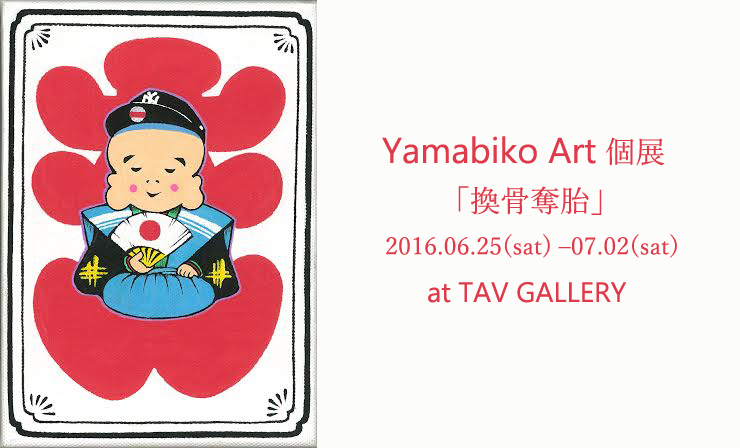 Yamabiko Art 個展 『換骨奪胎』 2016年6月25日(土) ～ 7月2日(土) at 阿佐ヶ谷 TAV GALLERY