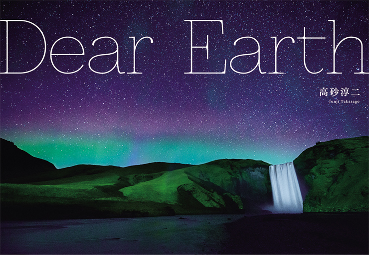 あたたかい地球の鼓動を感じられる写真集『Dear Earth 高砂淳二写真集』2016年8月9日発売。出版記念写真展を8月16日（火）～9月5日（月）新宿コニカミノルタプラザで開催。