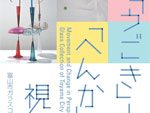 「うごき」と「へんか」の視点・富山市ガラスコレクション展 2017年2月18日（土）～3月26日（日）at 富山市ガラス美術館