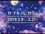 『カブキノヒカリ展 exhibition: the lighting art of KABUKI』2019年3月9日（土）～3月31日（日）at hmv museum（HMV&BOOKS SHIBUYA 6F）