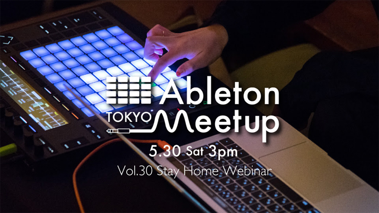 『Ableton Meetup Tokyo Vol.30 Stay Home Webinar』2020年5月30日（土) オンラインにてZOOMを使ったウェビナー形式で開催。