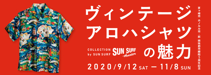 アロハシャツの展覧会『ヴィンテージアロハシャツの魅力 COLLECTION by SUN SURF』2020年9月12日(土)～11月8日(日) at 茅ヶ崎市美術館 展示室1・2・3 