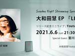 大和田慧『新作EP「LIFE」リリース記念YouTube生配信ライブ』2021年6月6日（日）21:30～
