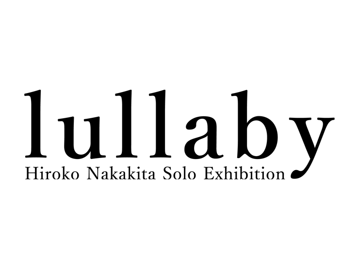 Hiroko Nakakita solo exhibition「lullaby」2021年12月10日(金) ～ 12月19日(日) at TIRES GALLERY by arakawagrip