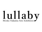 Hiroko Nakakita solo exhibition「lullaby」2021年12月10日(金) ～ 12月19日(日) at TIRES GALLERY by arakawagrip